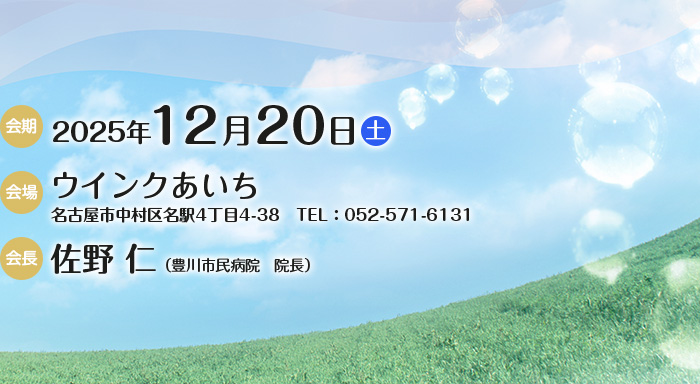 【会期】2025年12月20日（土）　【会場】ウインクあいち（名古屋市中村区名駅4丁目4-38、TEL：052-571-6131）　【会長】佐野 仁（豊川市民病院　院長）
